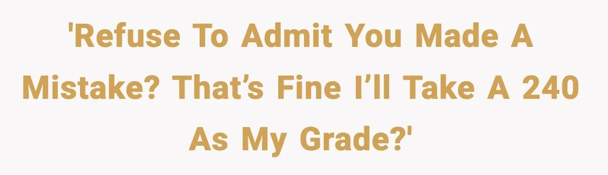 Student Reports Grade Error, Teacher Refuses To Admit Mistake And Accidentally Gives Him 200% 'Refuse to admit you made a mistake? That’s fine i’ll take a 240 as my grade?'