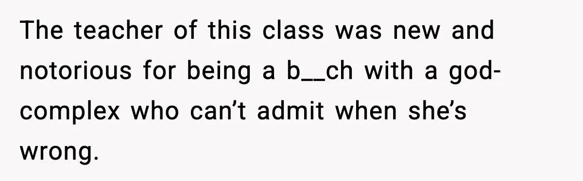Student Reports Grade Error, Teacher Refuses To Admit Mistake And Accidentally Gives Him 200% The teacher of this class was new and notorious for being a b__ch with a god-complex who can’t admit when she’s wrong.
