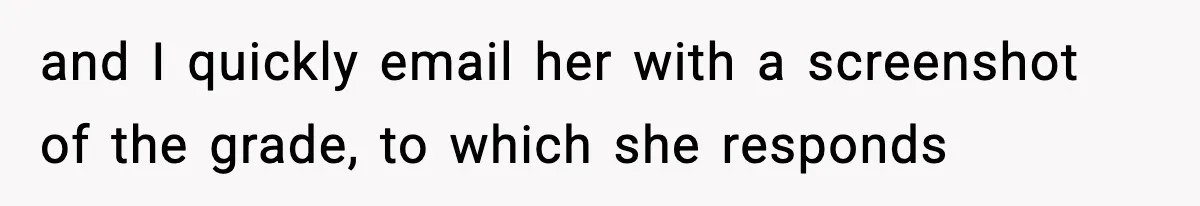 Student Reports Grade Error, Teacher Refuses To Admit Mistake And Accidentally Gives Him 200% and I quickly email her with a screenshot of the grade, to which she responds