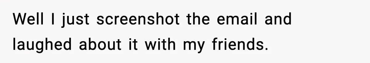 Student Reports Grade Error, Teacher Refuses To Admit Mistake And Accidentally Gives Him 200% Well I just screenshot the email and laughed about it with my friends.