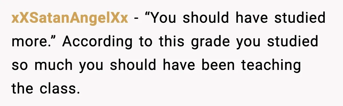 Student Reports Grade Error, Teacher Refuses To Admit Mistake And Accidentally Gives Him 200% xXSatanAngelXx - “You should have studied more.” According to this grade you studied so much you should have been teaching the class.