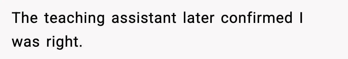 Student Reports Grade Error, Teacher Refuses To Admit Mistake And Accidentally Gives Him 200% The teaching assistant later confirmed I was right.