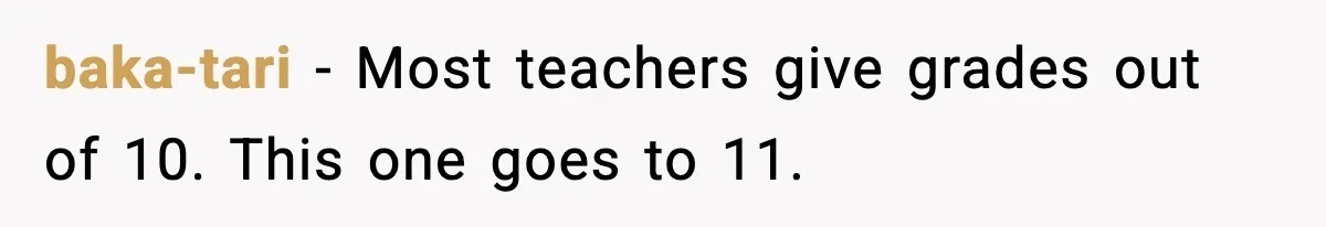 Student Reports Grade Error, Teacher Refuses To Admit Mistake And Accidentally Gives Him 200% baka-tari - Most teachers give grades out of 10. This one goes to 11.