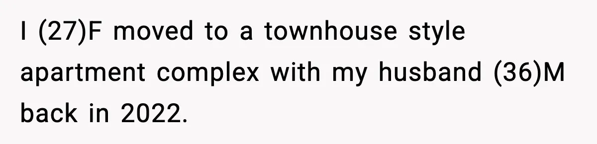 I (27)F moved to a townhouse style apartment complex with my husband (36)M back in 2022.