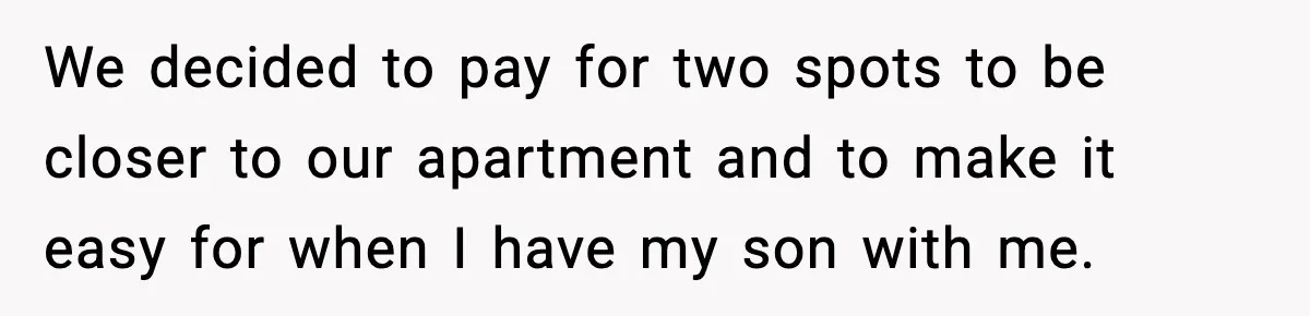We decided to pay for two spots to be closer to our apartment and to make it easy for when I have my son with me.