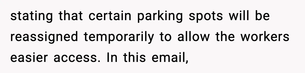 stating that certain parking spots will be reassigned temporarily to allow the workers easier access. In this email,
