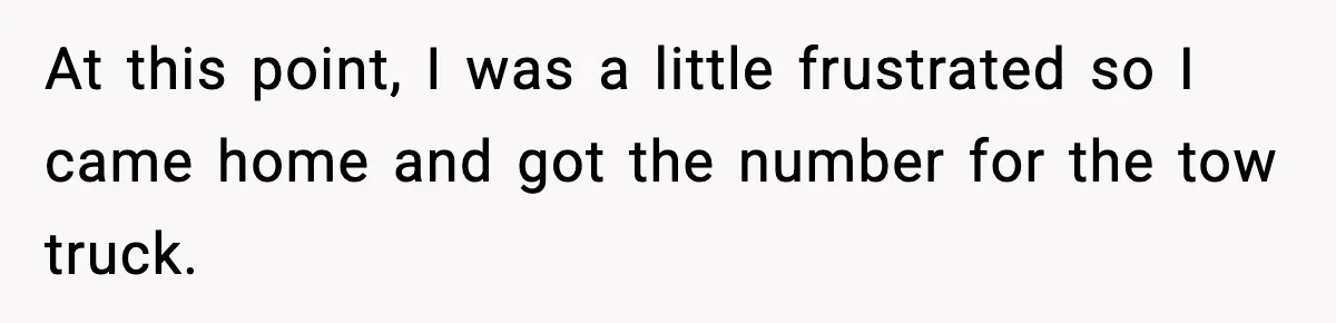 At this point, I was a little frustrated so I came home and got the number for the tow truck.