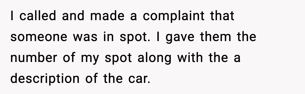 I called and made a complaint that someone was in spot. I gave them the number of my spot along with the a description of the car.
