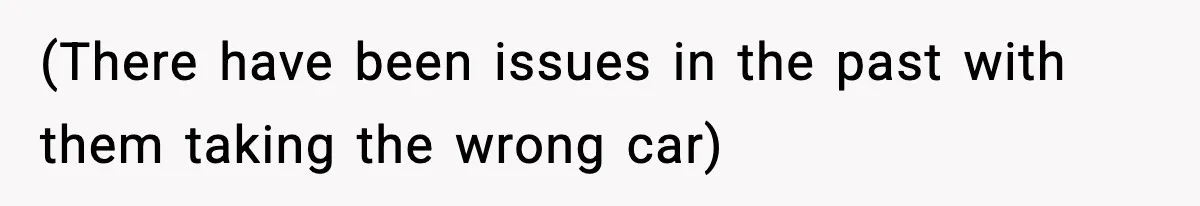 (There have been issues in the past with them taking the wrong car)