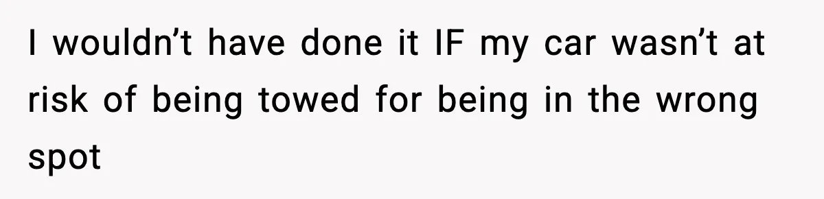 I wouldn’t have done it IF my car wasn’t at risk of being towed for being in the wrong spot