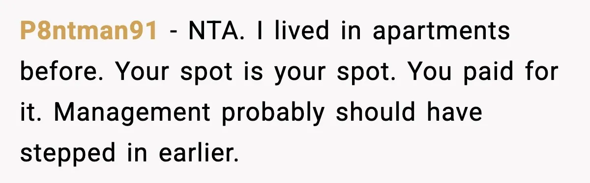 P8ntman91 - NTA. I lived in apartments before. Your spot is your spot. You paid for it. Management probably should have stepped in earlier.