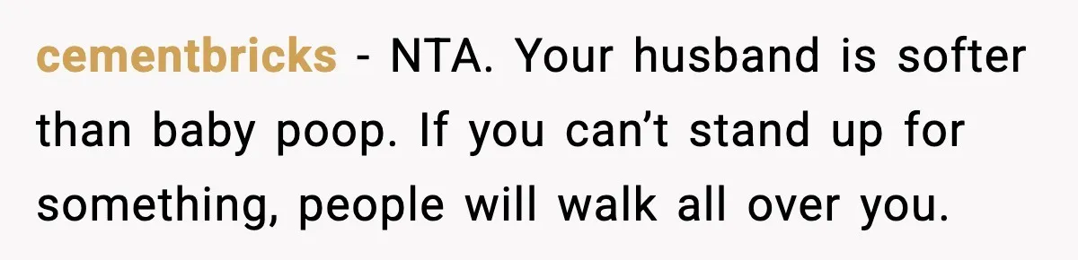 cementbricks - NTA. Your husband is softer than baby poop. If you can’t stand up for something, people will walk all over you.