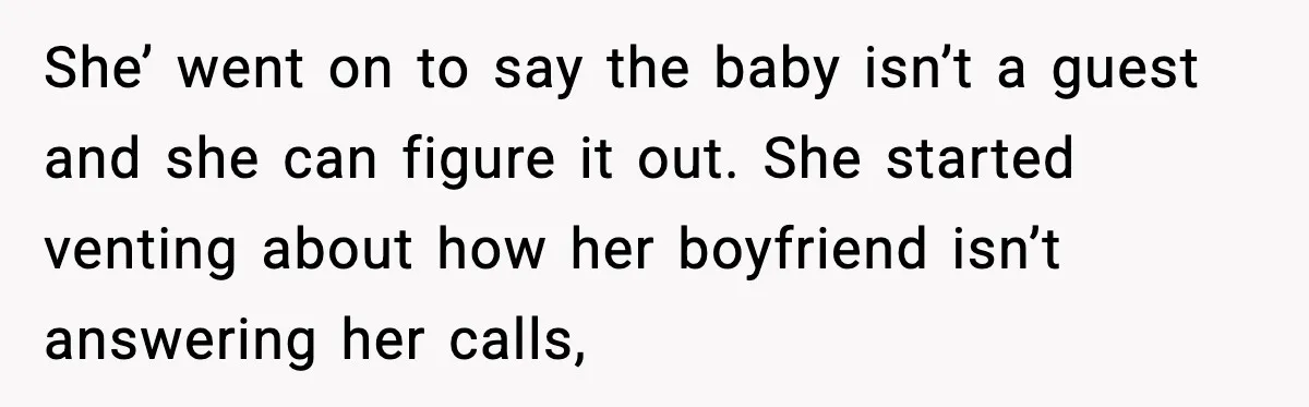 She’ went on to say the baby isn’t a guest and she can figure it out. She started venting about how her boyfriend isn’t answering her calls,