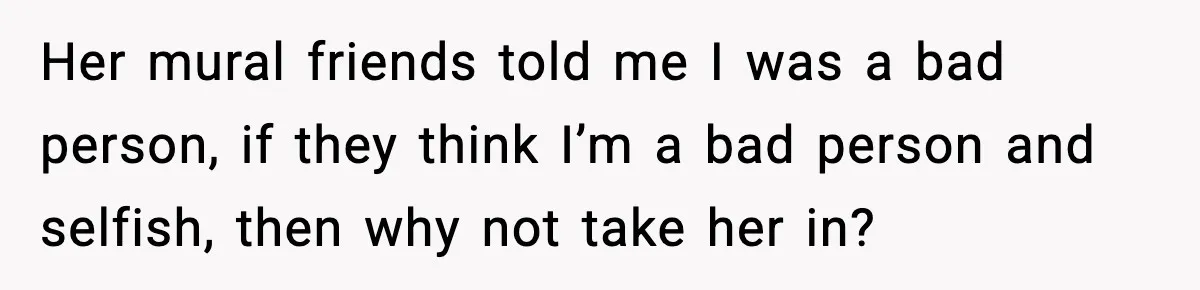 Her mural friends told me I was a bad person, if they think I’m a bad person and selfish, then why not take her in?