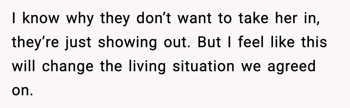 I know why they don’t want to take her in, they’re just showing out. But I feel like this will change the living situation we agreed on.