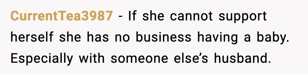 CurrentTea3987 - If she cannot support herself she has no business having a baby. Especially with someone else’s husband.