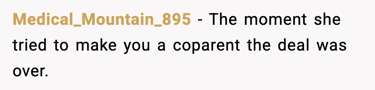 Medical_Mountain_895 - The moment she tried to make you a coparent the deal was over.