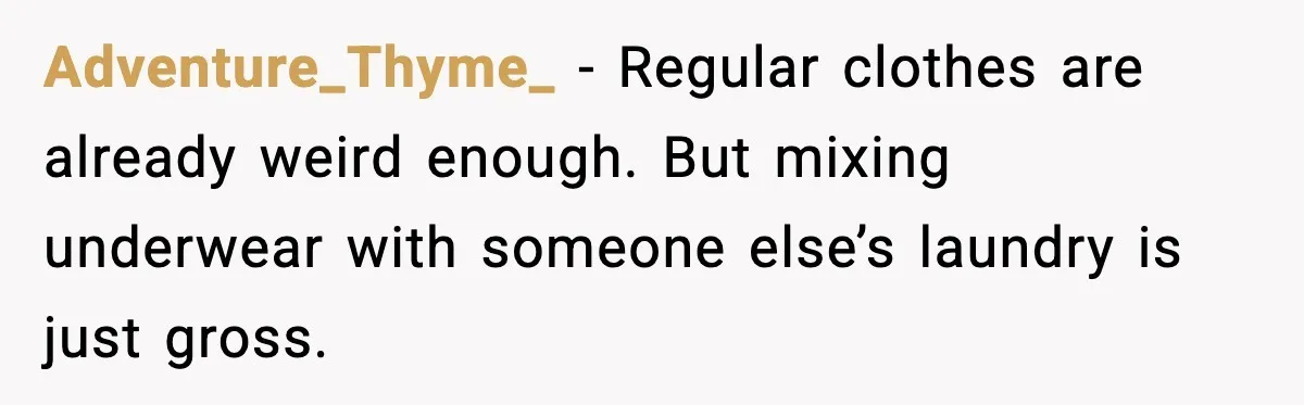 Adventure_Thyme_ - Regular clothes are already weird enough. But mixing underwear with someone else’s laundry is just gross.