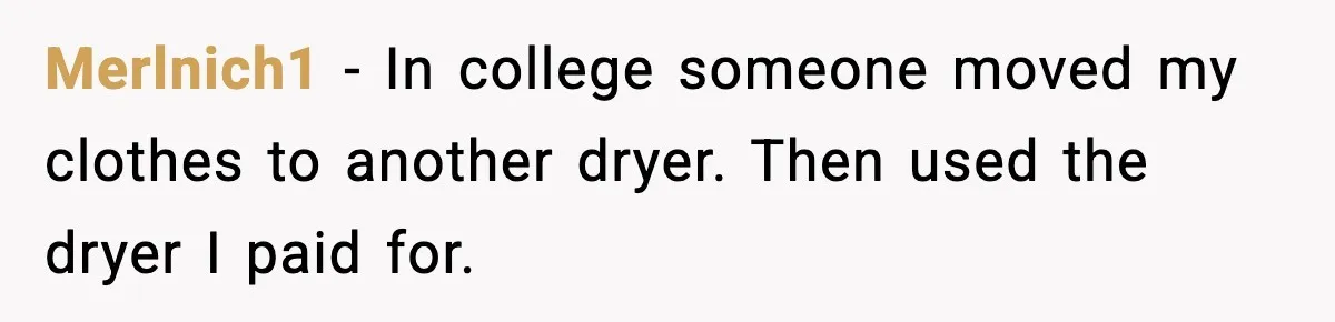 Merlnich1 - In college someone moved my clothes to another dryer. Then used the dryer I paid for.