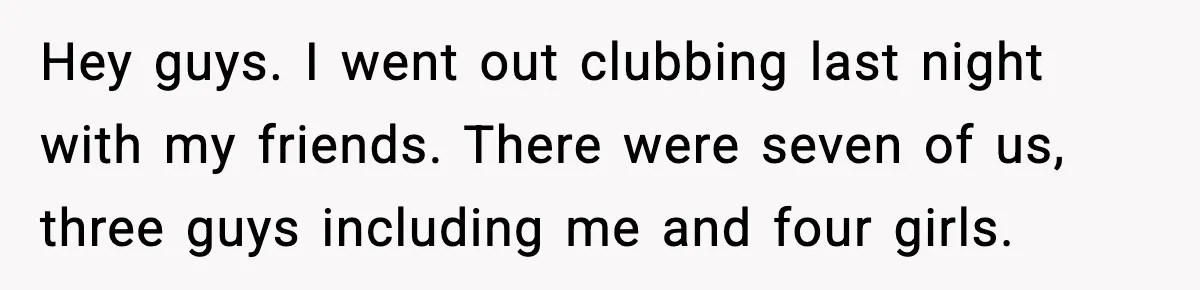 Man Rejects Drunk Woman At Club, Gets Drink Thrown In Face And Fights Back Hey guys. I went out clubbing last night with my friends. There were seven of us, three guys including me and four girls.
