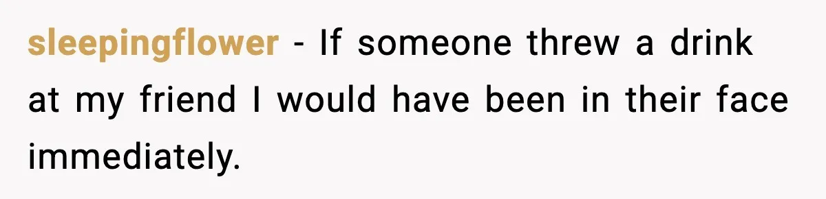Man Rejects Drunk Woman At Club, Gets Drink Thrown In Face And Fights Back sleepingflower - If someone threw a drink at my friend I would have been in their face immediately.