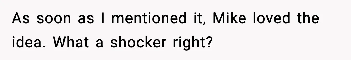 As soon as I mentioned it, Mike loved the idea. What a shocker right?