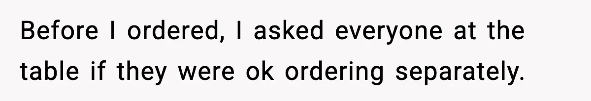 Before I ordered, I asked everyone at the table if they were ok ordering separately.