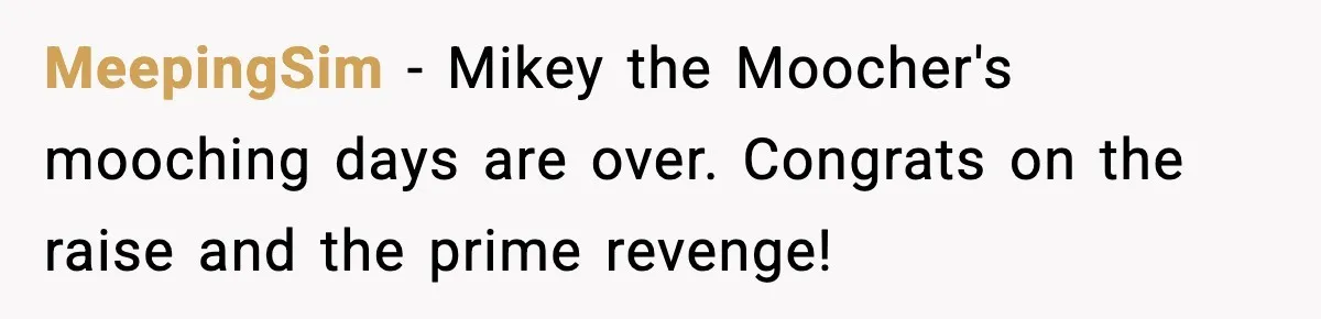 MeepingSim - Mikey the Moocher's mooching days are over. Congrats on the raise and the prime revenge!