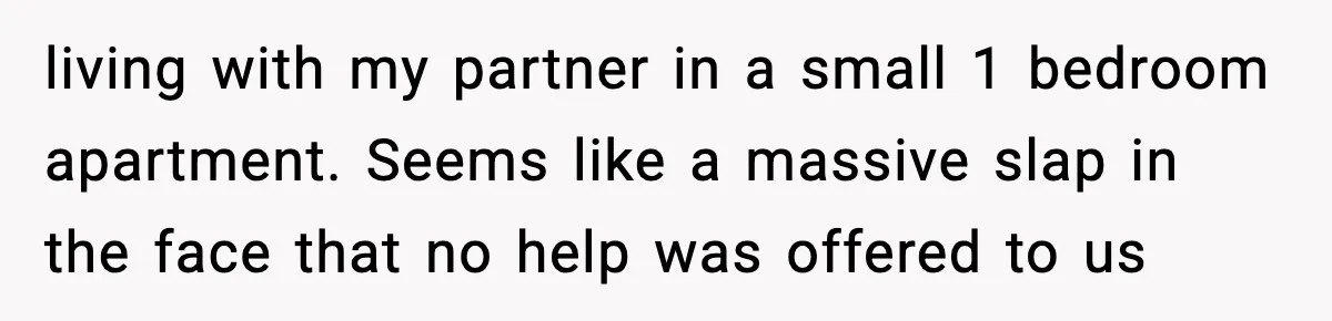 living with my partner in a small 1 bedroom apartment. Seems like a massive slap in the face that no help was offered to us