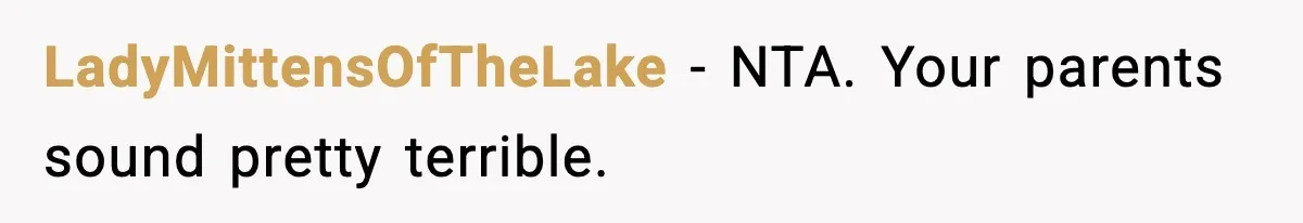 LadyMittensOfTheLake - NTA. Your parents sound pretty terrible.