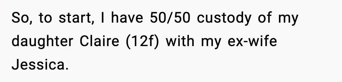 So, to start, I have 50/50 custody of my daughter Claire (12f) with my ex-wife Jessica.