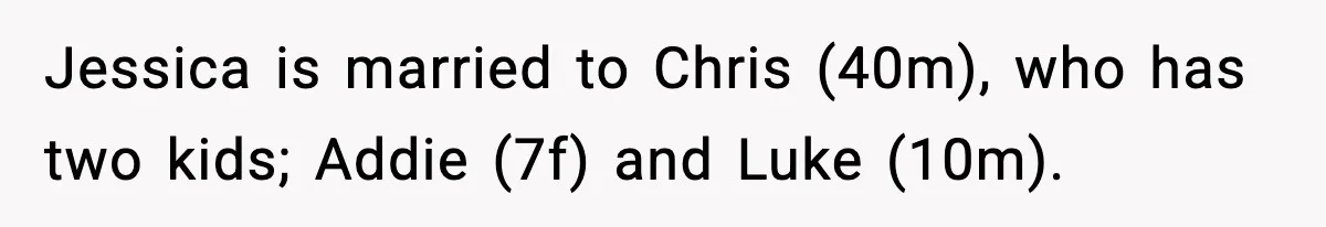 Jessica is married to Chris (40m), who has two kids; Addie (7f) and Luke (10m).