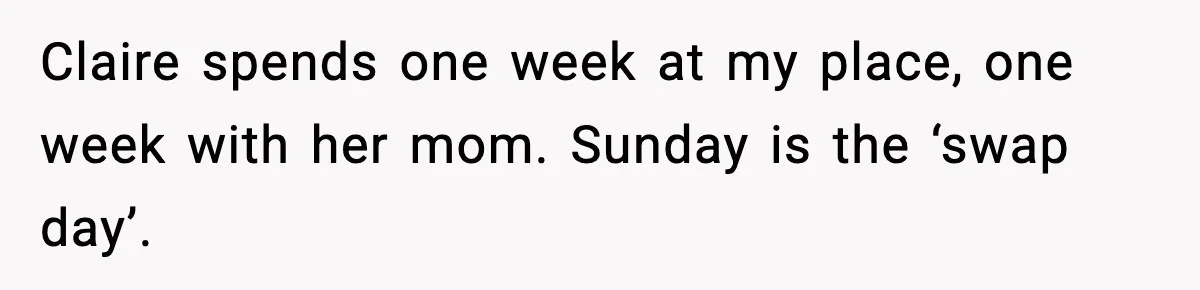 Claire spends one week at my place, one week with her mom. Sunday is the ‘swap day’.