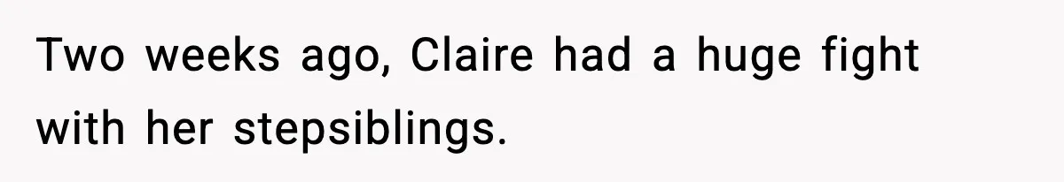 Two weeks ago, Claire had a huge fight with her stepsiblings.