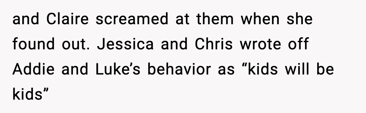 and Claire screamed at them when she found out. Jessica and Chris wrote off Addie and Luke’s behavior as “kids will be kids”