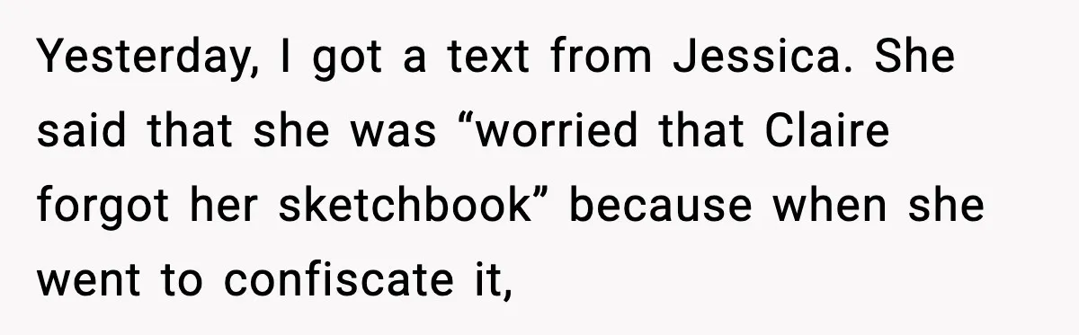 Yesterday, I got a text from Jessica. She said that she was “worried that Claire forgot her sketchbook” because when she went to confiscate it,