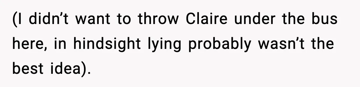 (I didn’t want to throw Claire under the bus here, in hindsight lying probably wasn’t the best idea).
