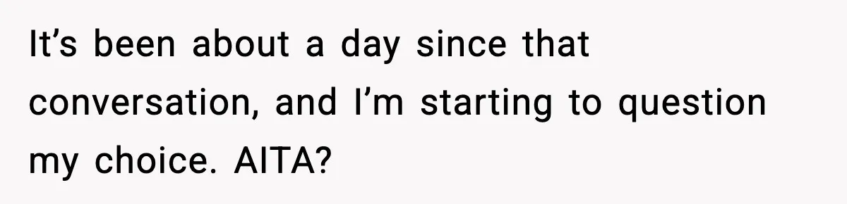 It’s been about a day since that conversation, and I’m starting to question my choice. AITA?