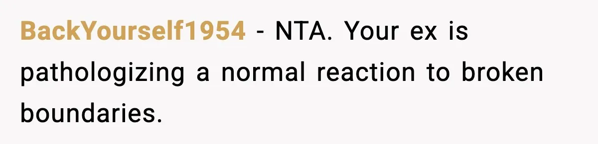 BackYourself1954 - NTA. Your ex is pathologizing a normal reaction to broken boundaries.
