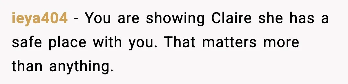 ieya404 - You are showing Claire she has a safe place with you. That matters more than anything.