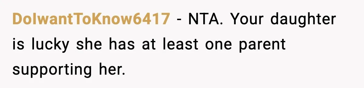DoIwantToKnow6417 - NTA. Your daughter is lucky she has at least one parent supporting her.