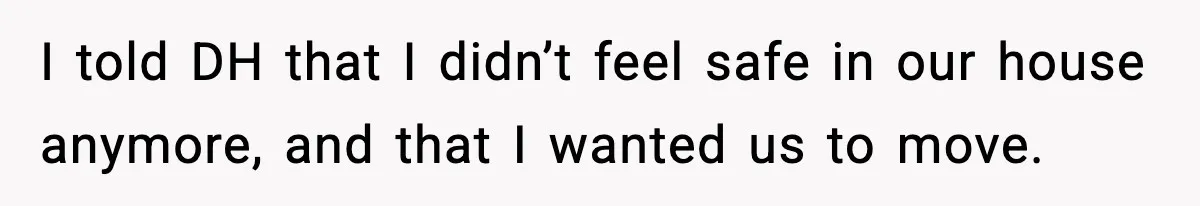 Security Cameras Catch Mother-In-Law Breaking In, Couple Decides To Leave I told DH that I didn’t feel safe in our house anymore, and that I wanted us to move.