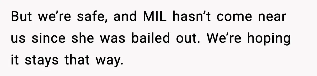 Security Cameras Catch Mother-In-Law Breaking In, Couple Decides To Leave But we’re safe, and MIL hasn’t come near us since she was bailed out. We’re hoping it stays that way.