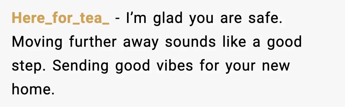 Security Cameras Catch Mother-In-Law Breaking In, Couple Decides To Leave Here_for_tea_ - I’m glad you are safe. Moving further away sounds like a good step. Sending good vibes for your new home.