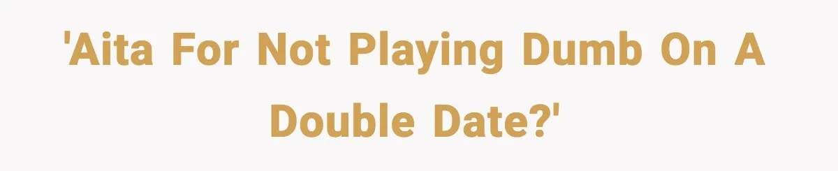 'AITA for not playing dumb on a double date?'