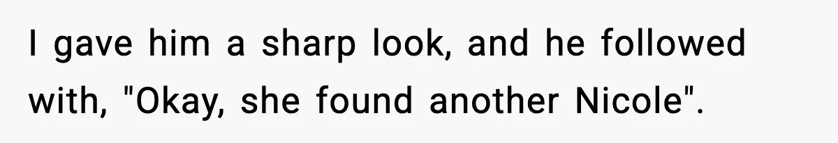 I gave him a sharp look, and he followed with, "Okay, she found another Nicole".