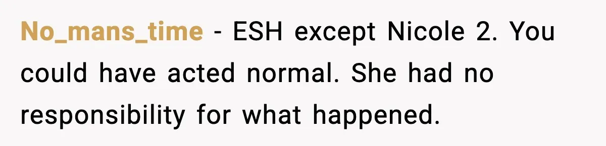 No_mans_time - ESH except Nicole 2. You could have acted normal. She had no responsibility for what happened.