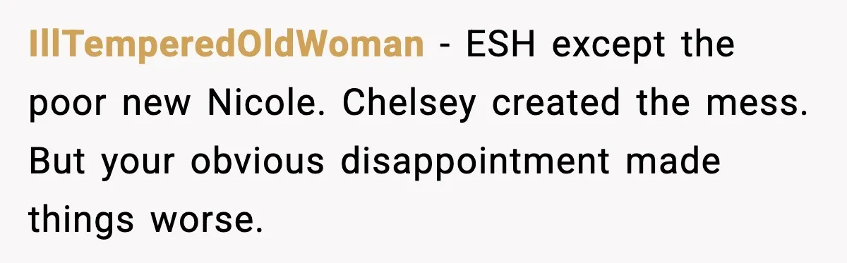 IllTemperedOldWoman - ESH except the poor new Nicole. Chelsey created the mess. But your obvious disappointment made things worse.