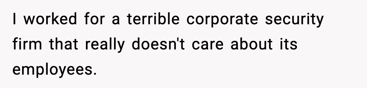 I worked for a terrible corporate security firm that really doesn't care about its employees.