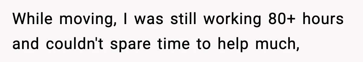 While moving, I was still working 80+ hours and couldn't spare time to help much,